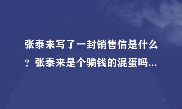 张泰来写了一封销售信是什么？张泰来是个骗钱的混蛋吗？还是在抄作自已的知名度呢？