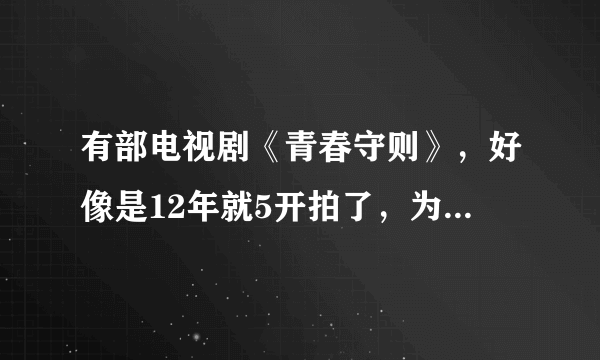 有部电视剧《青春守则》，好像是12年就5开拍了，为什么现在14年5月了都还没有上映啊！