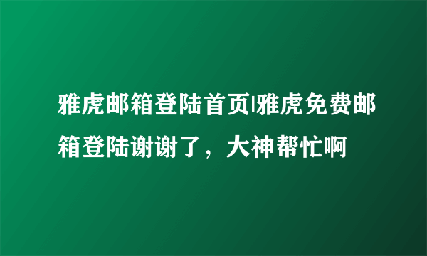 雅虎邮箱登陆首页|雅虎免费邮箱登陆谢谢了，大神帮忙啊