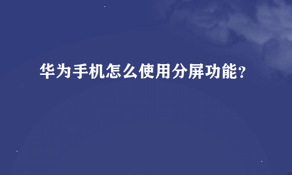 华为手机怎么使用分屏功能？