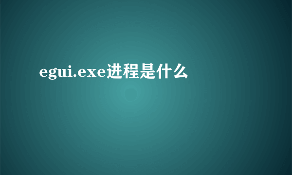 egui.exe进程是什么