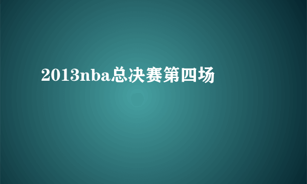 2013nba总决赛第四场