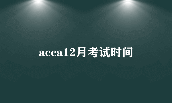 acca12月考试时间