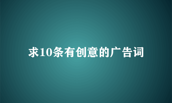 求10条有创意的广告词