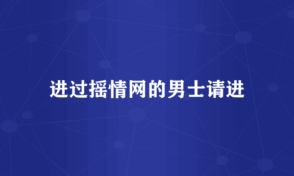 进过摇情网的男士请进