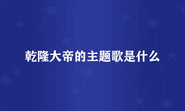 乾隆大帝的主题歌是什么