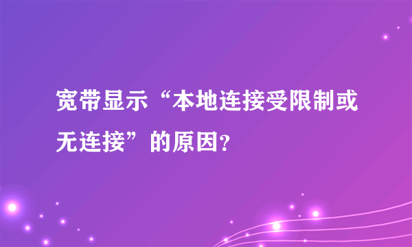 宽带显示“本地连接受限制或无连接”的原因？
