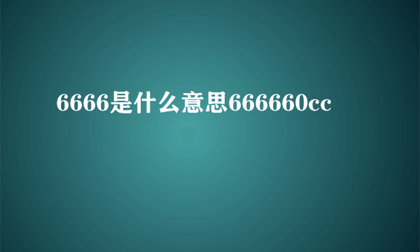 6666是什么意思666660cc