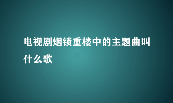 电视剧烟锁重楼中的主题曲叫什么歌