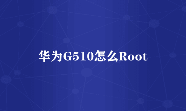 华为G510怎么Root