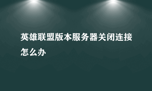 英雄联盟版本服务器关闭连接怎么办