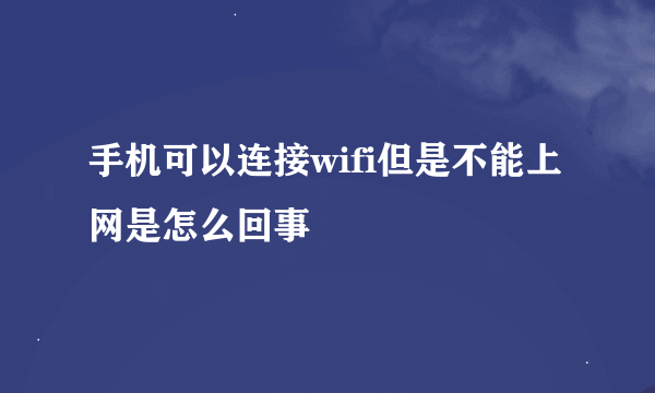 手机可以连接wifi但是不能上网是怎么回事
