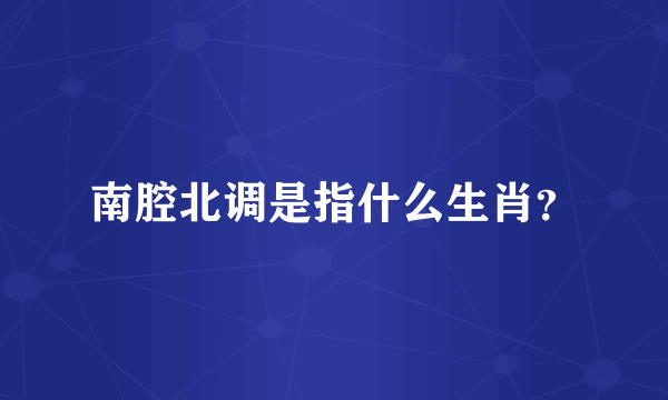 南腔北调是指什么生肖？