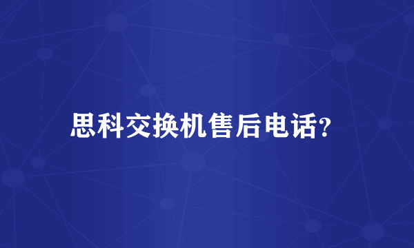 思科交换机售后电话？