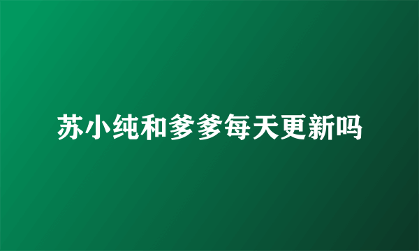 苏小纯和爹爹每天更新吗