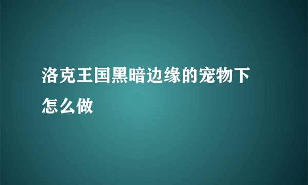 洛克王国黑暗边缘的宠物下 怎么做