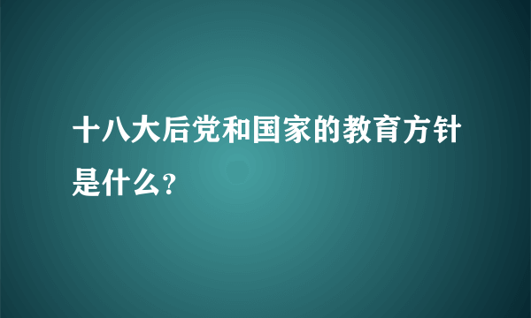 十八大后党和国家的教育方针是什么？
