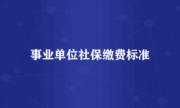 事业单位社保缴费标准