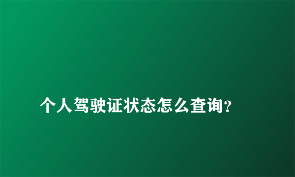 
个人驾驶证状态怎么查询？

