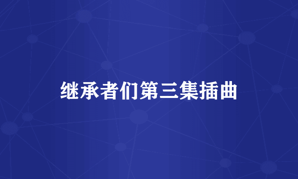 继承者们第三集插曲