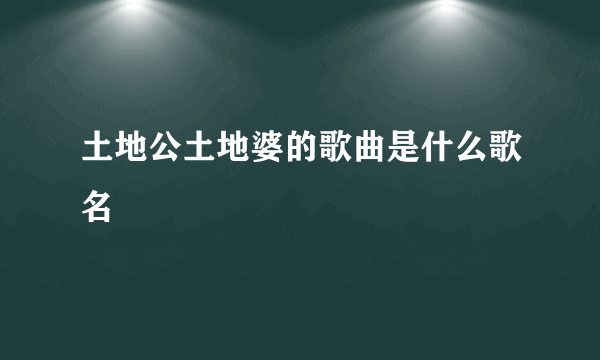 土地公土地婆的歌曲是什么歌名