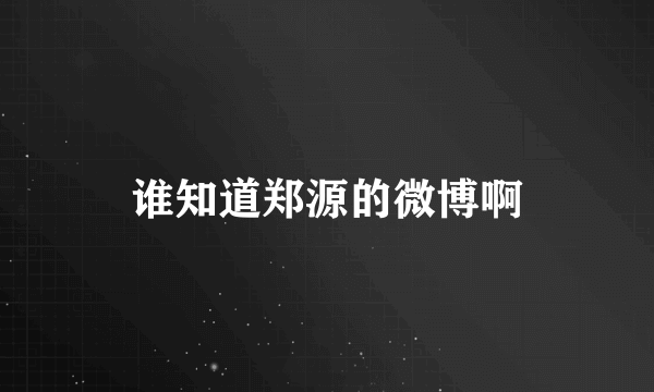 谁知道郑源的微博啊