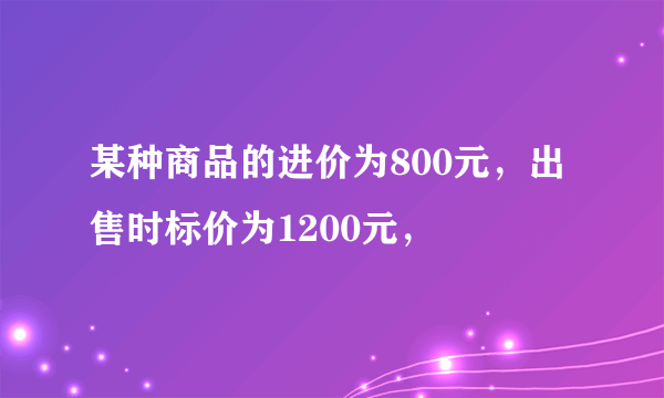 某种商品的进价为800元，出售时标价为1200元，