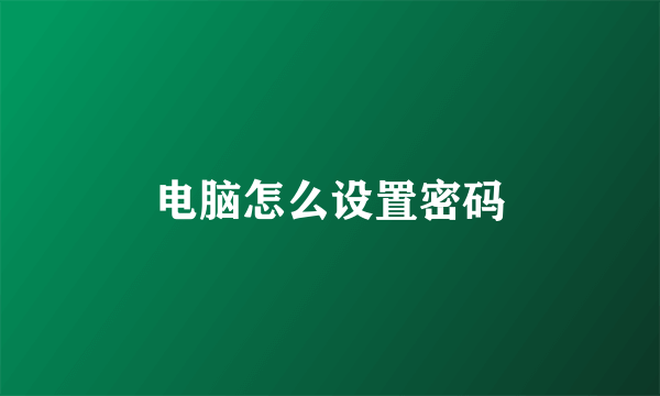 电脑怎么设置密码