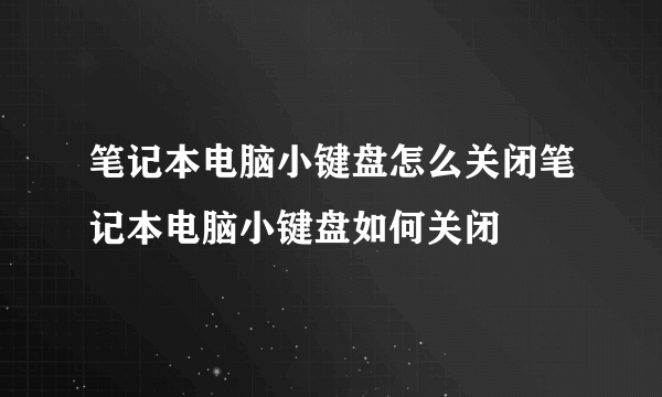 笔记本电脑小键盘怎么关闭笔记本电脑小键盘如何关闭