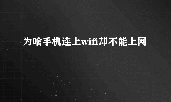 为啥手机连上wifi却不能上网