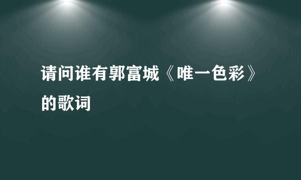 请问谁有郭富城《唯一色彩》的歌词