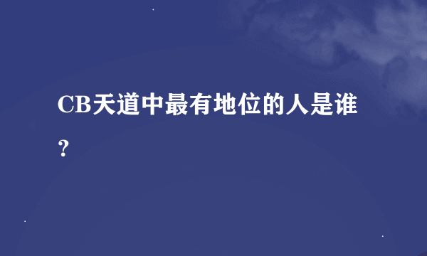 CB天道中最有地位的人是谁？