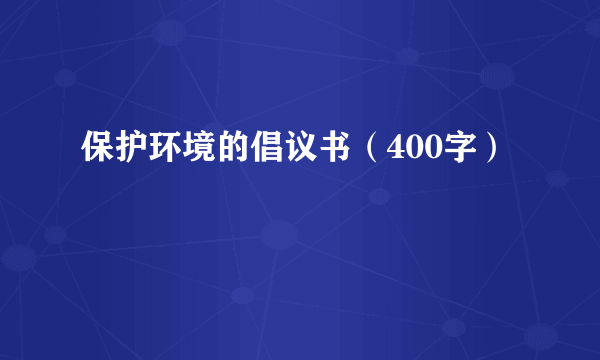保护环境的倡议书（400字）