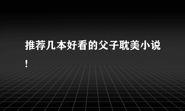 推荐几本好看的父子耽美小说!