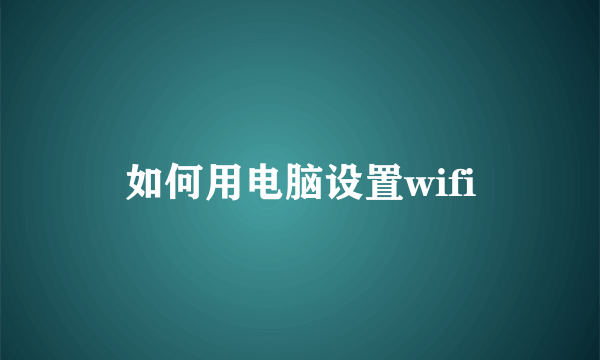 如何用电脑设置wifi