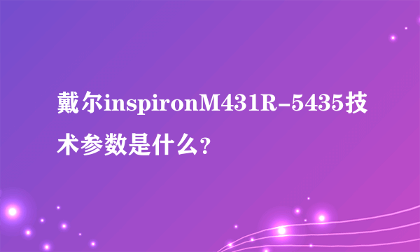 戴尔inspironM431R-5435技术参数是什么？