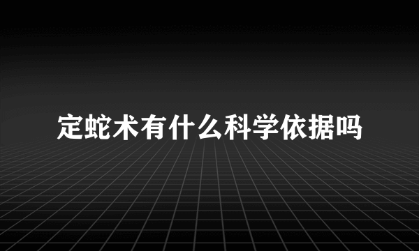 定蛇术有什么科学依据吗