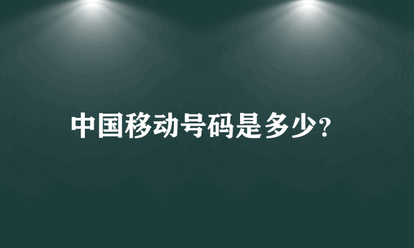 中国移动号码是多少？
