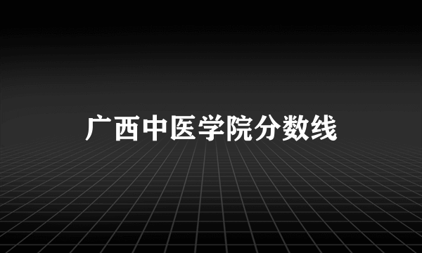 广西中医学院分数线