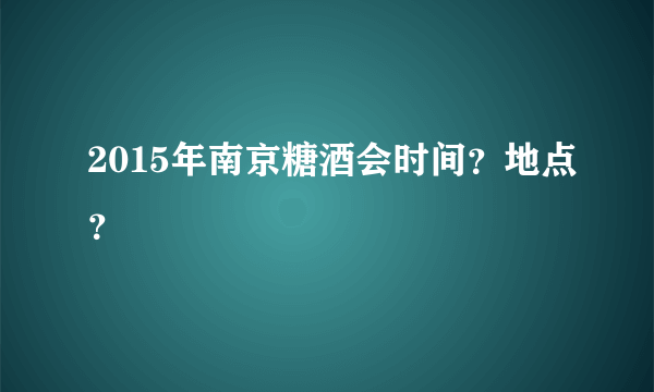 2015年南京糖酒会时间？地点？