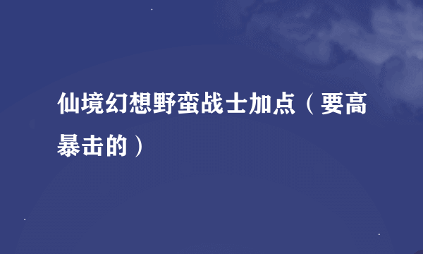 仙境幻想野蛮战士加点（要高暴击的）