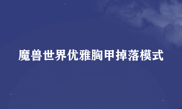 魔兽世界优雅胸甲掉落模式