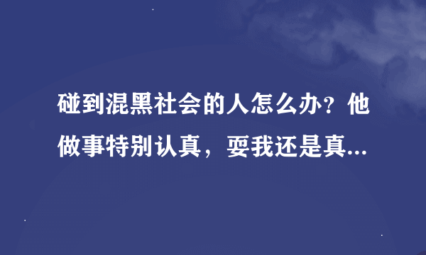 碰到混黑社会的人怎么办？他做事特别认真，耍我还是真黑社会的，他弟弟是公认的黑社会老大。