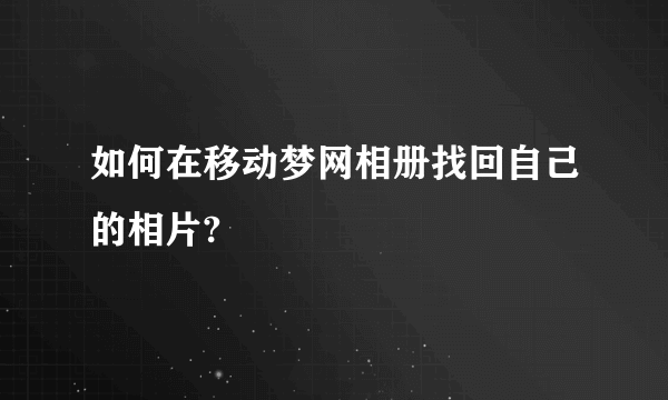 如何在移动梦网相册找回自己的相片?