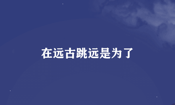 在远古跳远是为了