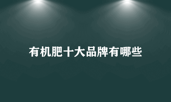 有机肥十大品牌有哪些