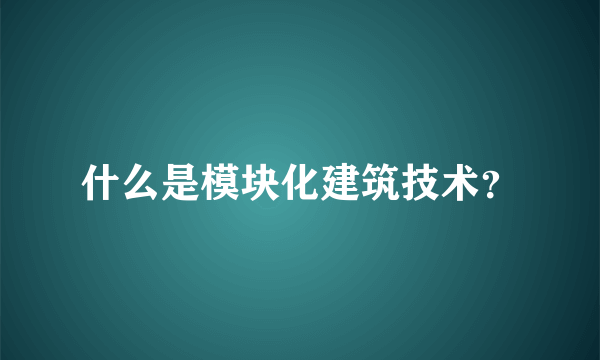 什么是模块化建筑技术？