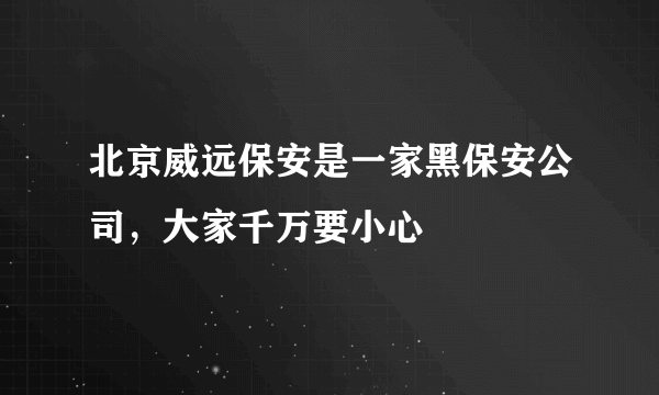 北京威远保安是一家黑保安公司，大家千万要小心
