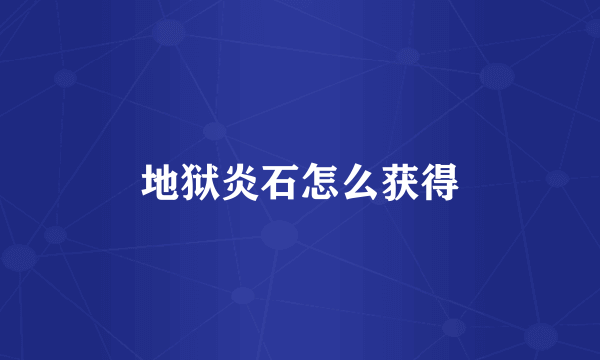 地狱炎石怎么获得