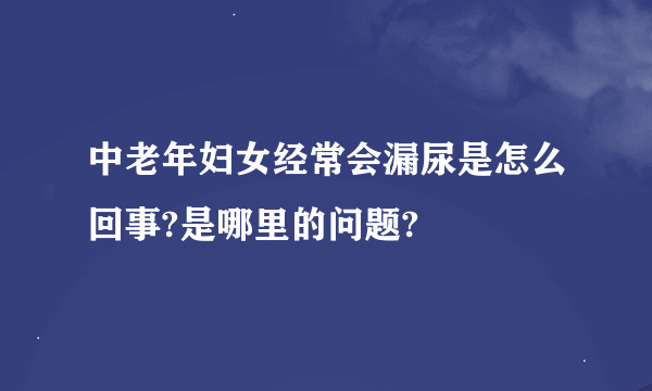 中老年妇女经常会漏尿是怎么回事?是哪里的问题?
